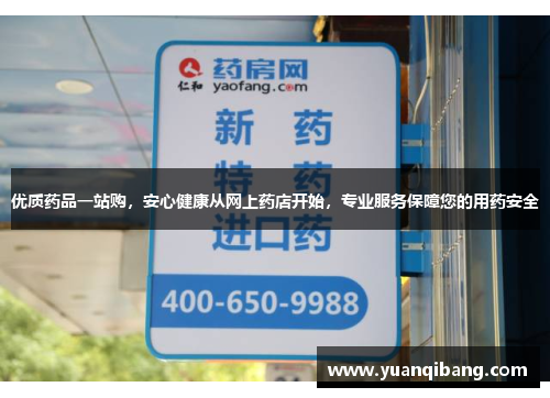 优质药品一站购，安心健康从网上药店开始，专业服务保障您的用药安全